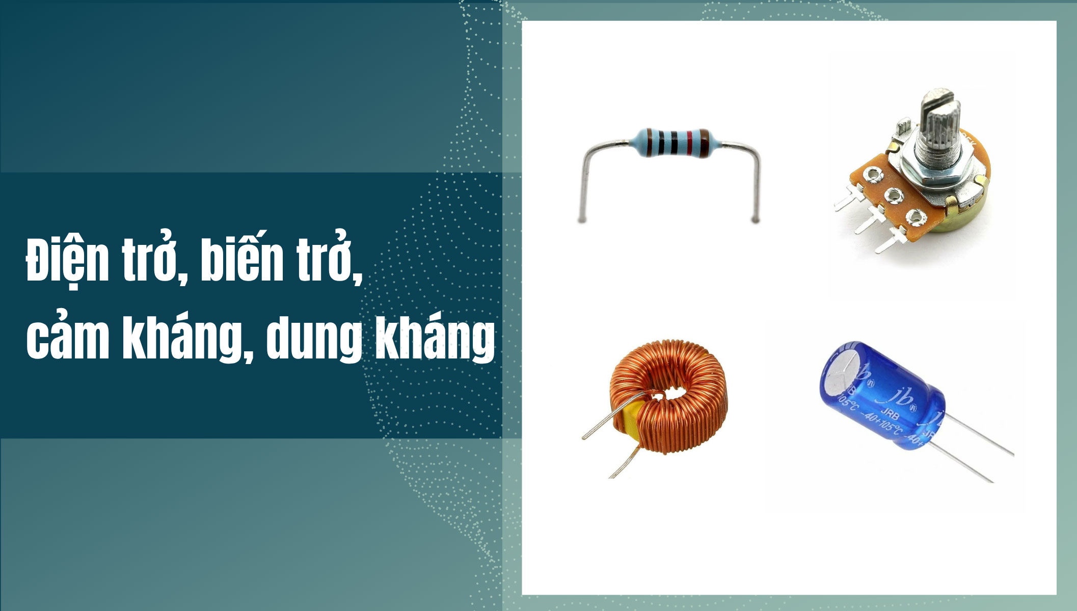 Điện trở, biến trở, cảm kháng, dung kháng là gì?